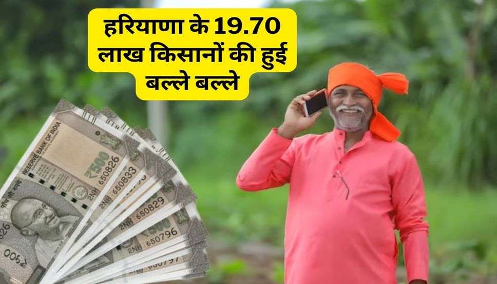 Haryana News : हरियाणा के 19.70 लाख किसानों की हुई बल्ले बल्ले, खातों में 4288 करोड़ रुपये पहुंचे, देखें लिस्ट