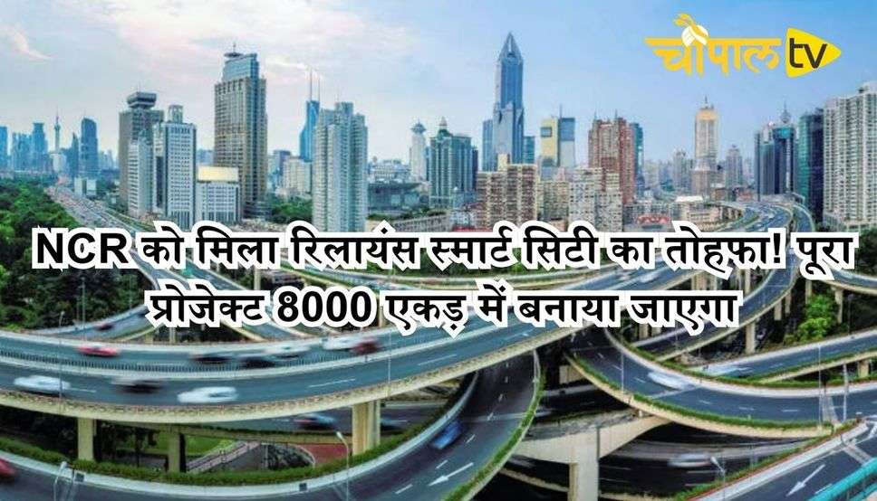 NCR को मिला रिलायंस स्मार्ट सिटी का तोहफा! पूरा प्रोजेक्ट 8000 एकड़ में बनाया जाएगा