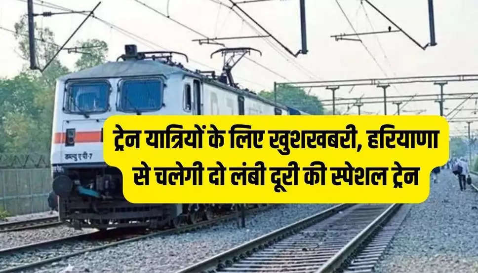  Railway News: ट्रेन यात्रियों के लिए खुशखबरी, हरियाणा से चलेगी दो लंबी दूरी की स्पेशल ट्रेन, इस जगह से होकर गुजरेगी