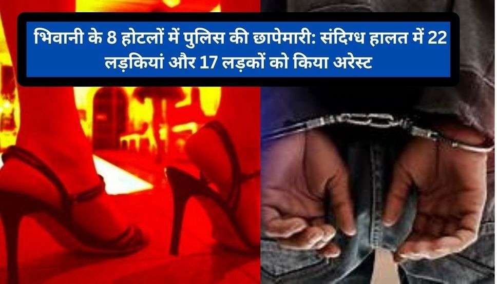  Haryana News: भिवानी के 8 होटलों में पुलिस की छापेमारी: संदिग्ध हालत में 22 लड़कियां और 17 लड़कों को किया अरेस्ट