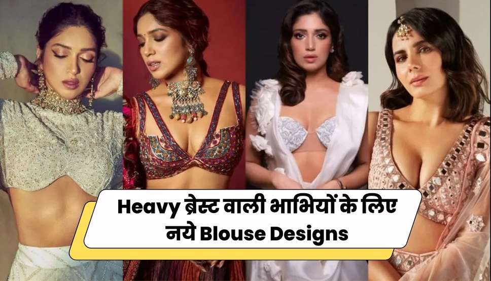 Heavy ब्रेस्ट वाली भाभियों के लिए नये Blouse Designs