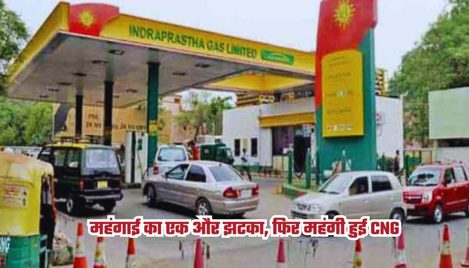 महंगाई का एक और झटका, फिर महंगी हुई CNG