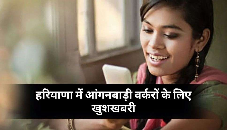 Haryana News: हरियाणा में आंगनबाड़ी वर्करों के लिए खुशखबरी, सरकार देगी स्मार्टफोन