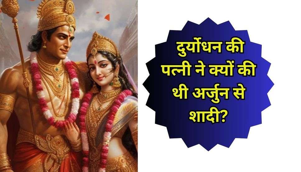  दुर्योधन की पत्नी ने क्यों की थी अर्जुन से शादी?