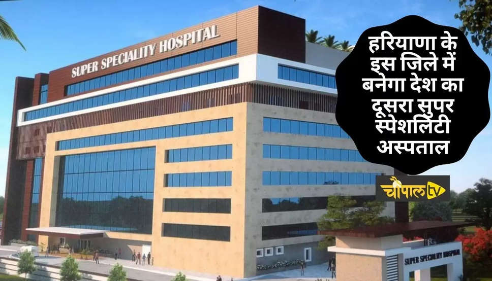 Super Speciality Hospital: हरियाणा के इस जिले में बनेगा देश का दूसरा सुपर स्पेशलिटी अस्पताल, करोड़ों कार्डधारकों को मिलेगी राहत