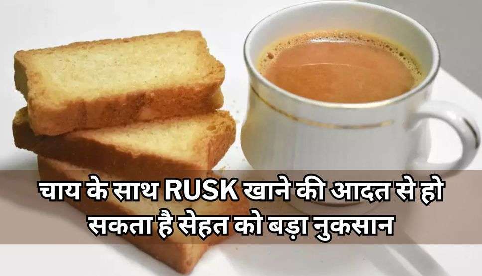 चाय के साथ Rusk खाने की आदत से हो सकता है सेहत को बड़ा नुकसान, अभी जानिए कैसे? 
