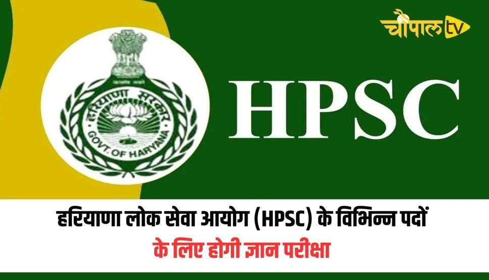 हरियाणा लोक सेवा आयोग (HPSC) के विभिन्न पदों के लिए होगी ज्ञान परीक्षा, जानिए कब होगा नॉलेज टेस्ट 