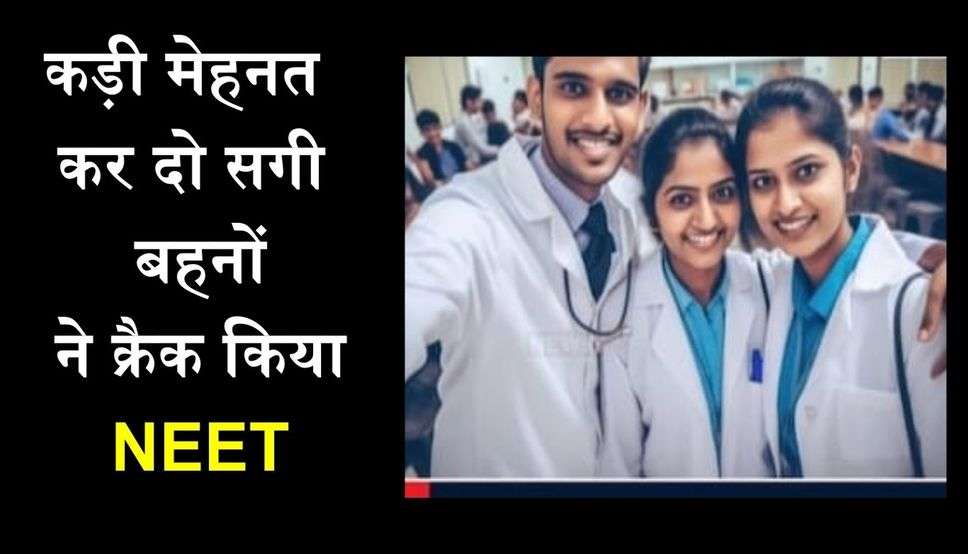 कड़ी मेहनत कर दो सगी बहनों ने क्रैक किया NEET, ऐसे लिखी अपनी सफलता की कहानी  ​​​​​​​