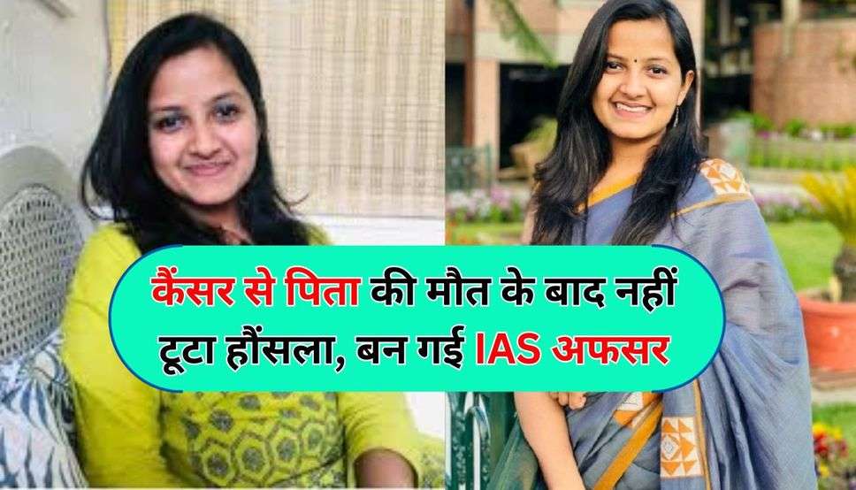 कैंसर से पिता की मौत के बाद नहीं टूटा हौसला, UPSC क्रैक कर बन गई IAS अफसर