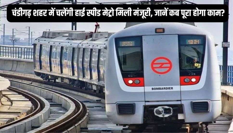  चंडीगढ़ शहर में चलेंगी हाई स्पीड मेट्रो मिली मंजूरी, जानें कब पूरा होगा काम?
