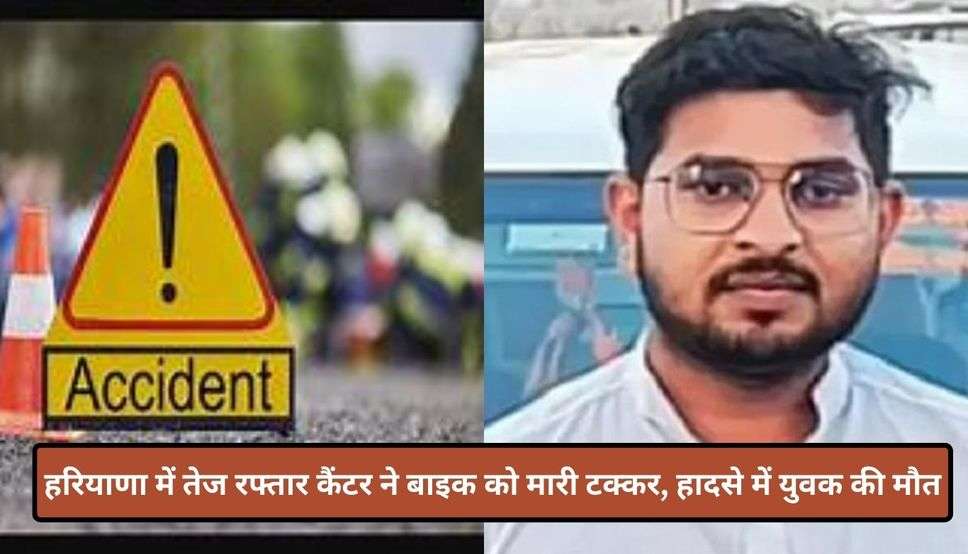  Haryana News: हरियाणा में तेज रफ्तार कैंटर ने बाइक को मारी टक्कर, हादसे में युवक की मौत, कुछ समय बाद होनी थी शादी