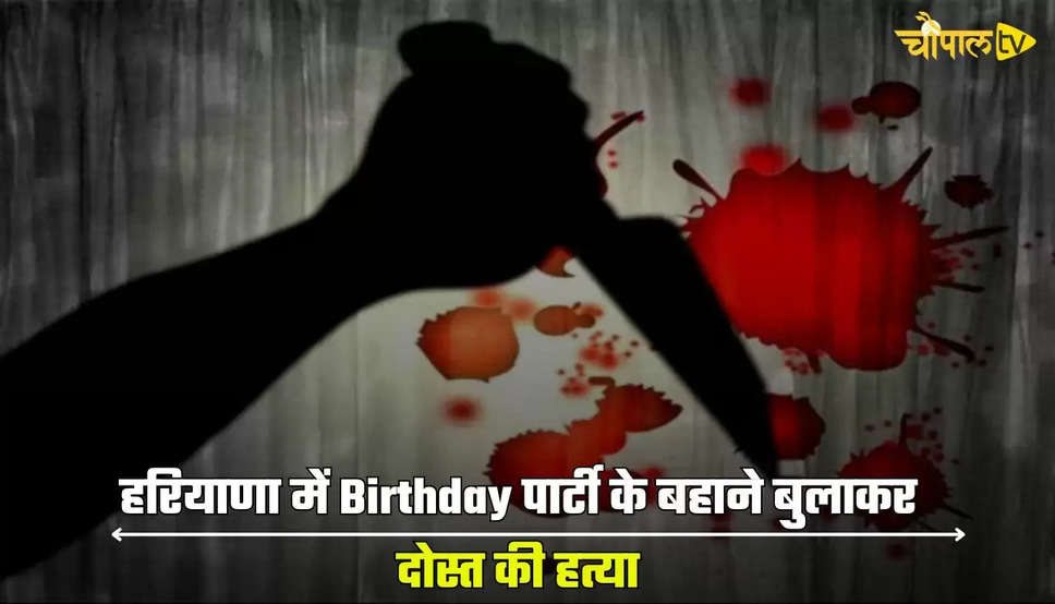 हरियाणा में Birthday पार्टी के बहाने बुलाकर दोस्त की हत्या