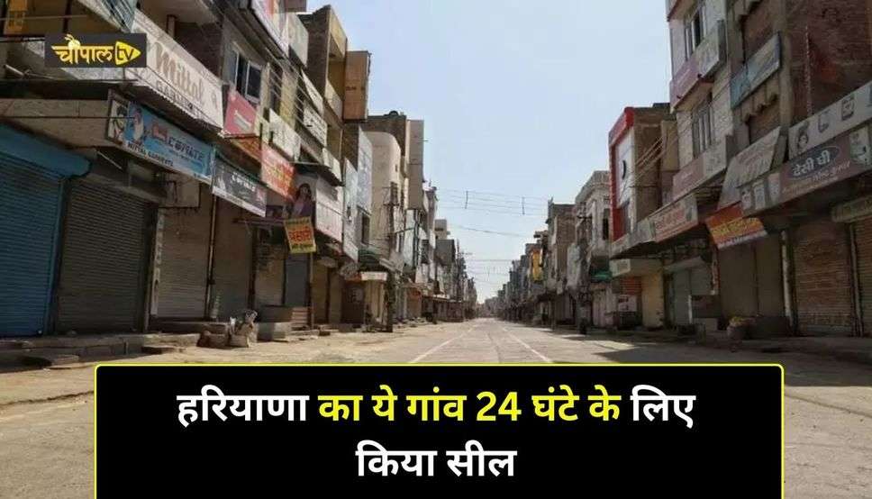 Haryana News : हरियाणा का ये गांव 24 घंटे के लिए किया सील, न कोई गांव से बाहर गया, न कोई अंदर आया
