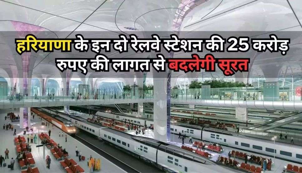 Haryana News: हरियाणा के इन दो जिलों में स्टेशनों की बदलेगी सूरत, जानें जल्दी