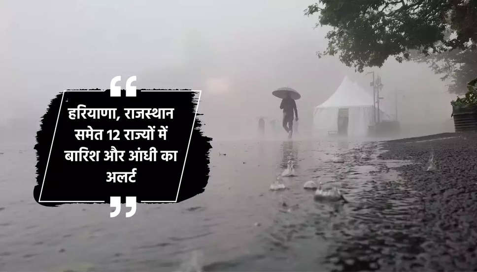 हरियाणा, राजस्थान समेत 12 राज्यों में बारिश और आंधी का अलर्ट, देखें मौसम पूर्वानुमान