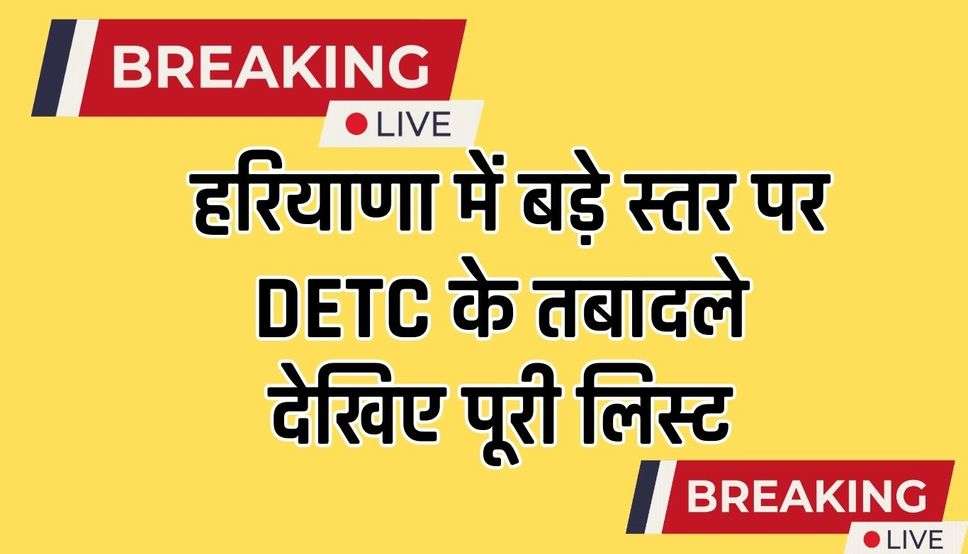  Haryana News: हरियाणा में बड़े स्तर पर DETC के तबादले देखिए पूरी लिस्ट