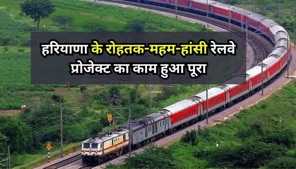 Haryana News: हरियाणा के रोहतक-महम-हांसी रेलवे प्रोजेक्ट का काम हुआ पूरा, इस दिन से ट्रैक पर फर्राटा भरते नजर आएंगी रेलगाड़ियां 
