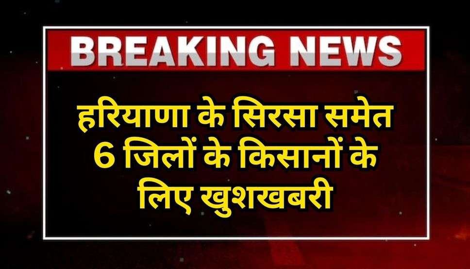Haryana News: हरियाणा के सिरसा समेत 6 जिलों के किसानों के लिए खुशखबरी, बीमा क्लेम हुआ जारी, देखें लिस्ट