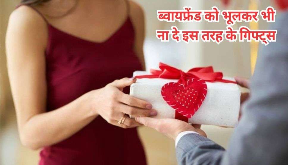  Relationship Tips: ब्वायफ्रेंड को भूलकर भी ना दे इस तरह के गिफ्ट्स, वरना रिश्ते में आ जाएगी दरार